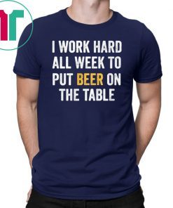 I work hard all week to put beer on the table Classic Tee Shirt