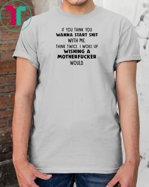 If you think you wanna start shit with me think twice shirt