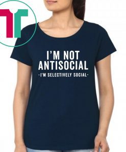 I'm Not Antisocial I'm Selectively Social Shirt