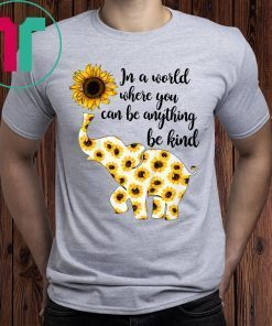 Elephant Sunflowers In A World Where You Can Be Anything Be Kind Shirt