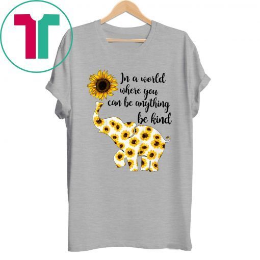 Elephant Sunflowers In A World Where You Can Be Anything Be Kind Shirt