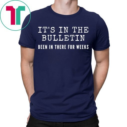 It's In The Bulletin Been In There For Weeks Tee Shirt