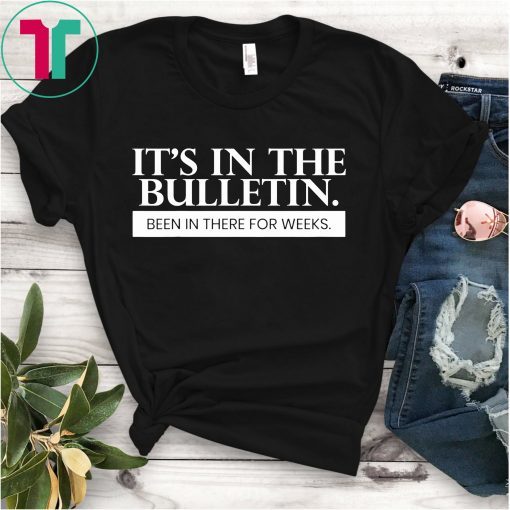 It's In The Bulletin Been In There For Weeks Funny T-Shirt