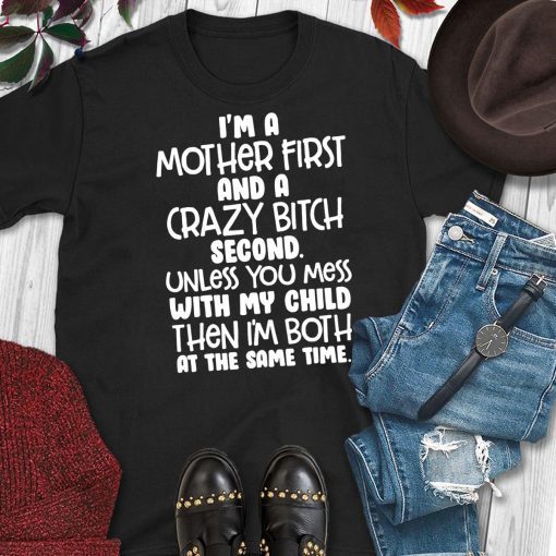 I’m a mother first and a crazy bitch second unless you mess with my child shirt