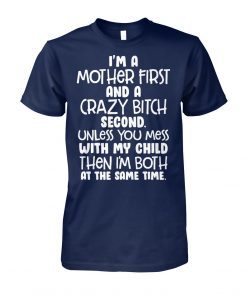 I’m a mother first and a crazy bitch second unless you mess with my child shirt