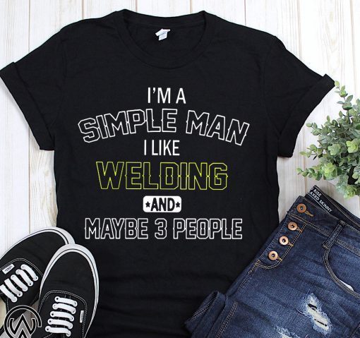 I’m a simple man I like welding and maybe 3 people shirt