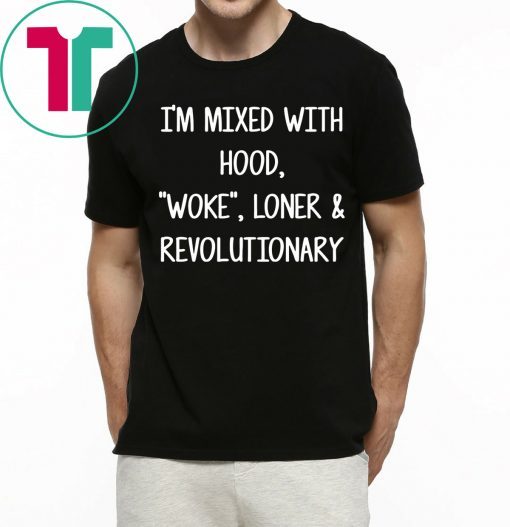 I’m mixed with hood woke loner revolutionary tee shirt