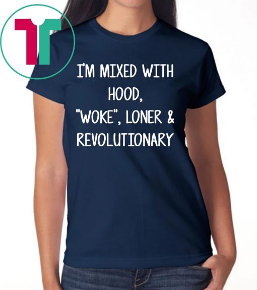 I’m mixed with hood woke loner revolutionary tee shirt