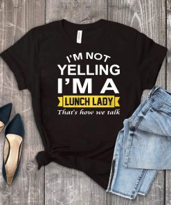 I’m not yelling I’m the lunch lady that’s how we talk shirt