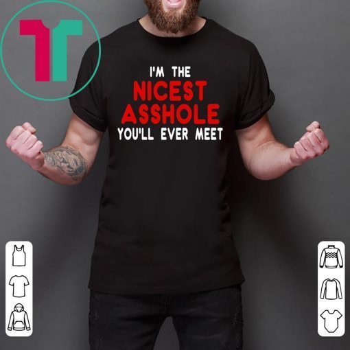 I’m the nicest asshole you will ever meet shirt