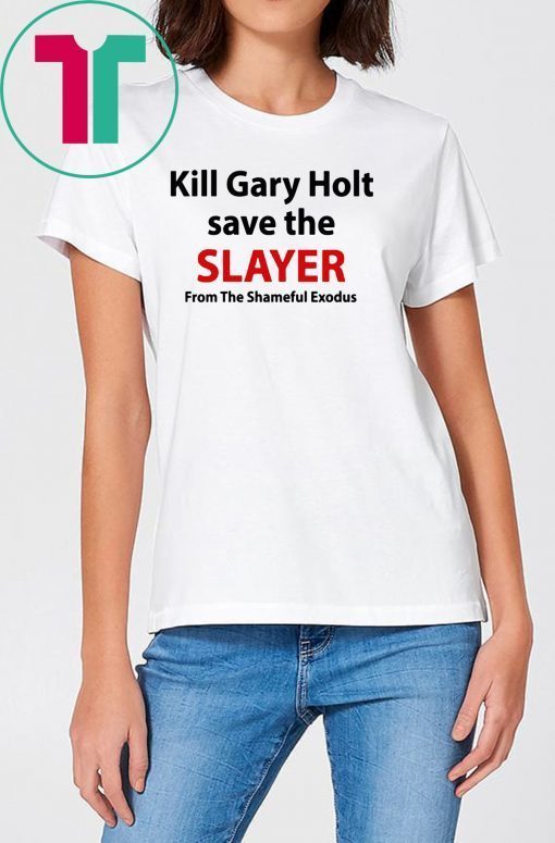 Kill Gary Holt Save The Slayer From The Shameful Exodus T-Shirt
