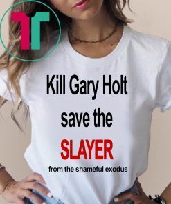 Kill Gary - Holt Save The Slayer From The Shameful Exodus T-Shirt Kim Kardashian Tee