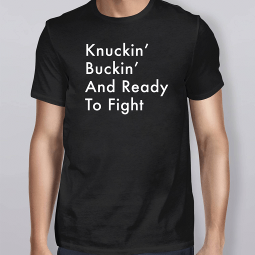 Knuckin’ And Buckin’ And Ready To Fight Shirt