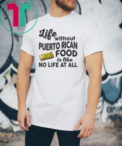 Life without puerto rican food is like no life at all shirt