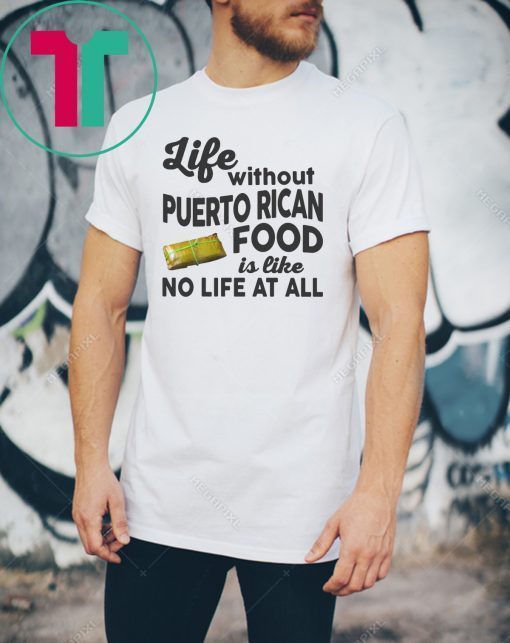 Life without puerto rican food is like no life at all shirt