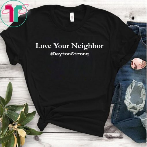 Love Your Neighbor Dayton Strong Community Support Ohio Shirt