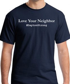 Love Your Neighbor Dayton Strong Community Support Ohio Shirt