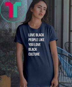 Love black people like you love black culture shirt