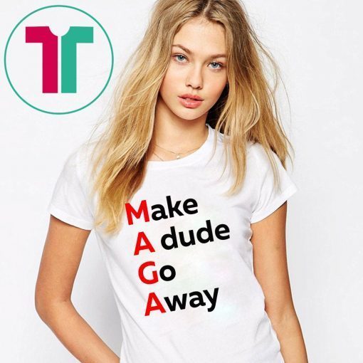 MAGA Make A dude Go Away Dude Gotta Go Tee Shirt