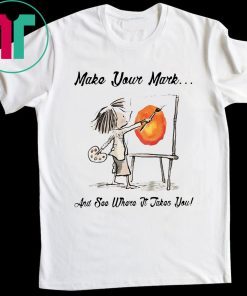 MAKE YOUR OWN MARK AND SEE WHERE IT TAKES YOU T-SHIRT