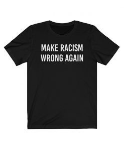 Make Racism Wrong Again Shirt Anti Trump Shirt No Human Is Illegal Unisex Tee Shirts