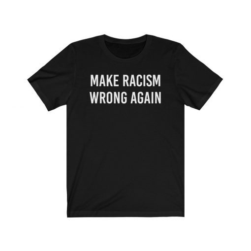 Make Racism Wrong Again Shirt Anti Trump Shirt No Human Is Illegal Unisex Tee Shirts