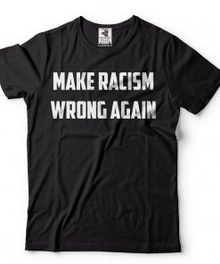 Make Racism Wrong Again T-Shirt Political Social Tee Shirt
