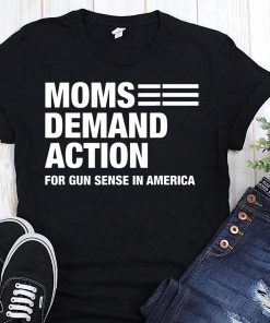 Moms demand action for gun sense in america shirt