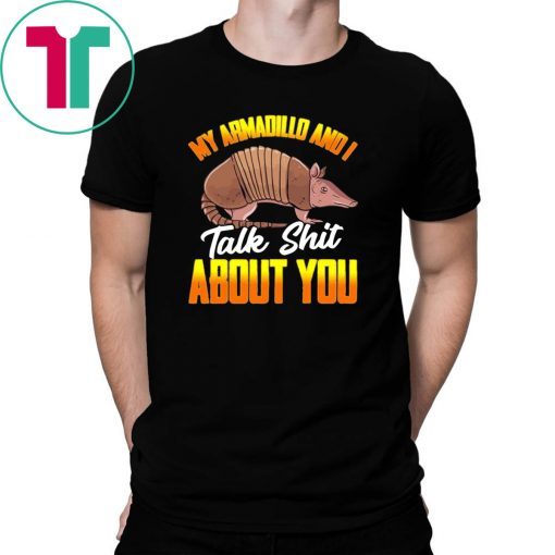 My Armadillo and I talk shit about you shirt