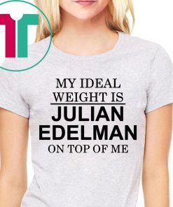My Ideal Weight Is Julian Edelman On Top of Me T-Shirt
