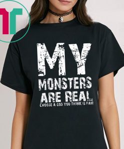 My Monsters are Real Choose A God You Think Is Fair Shirt