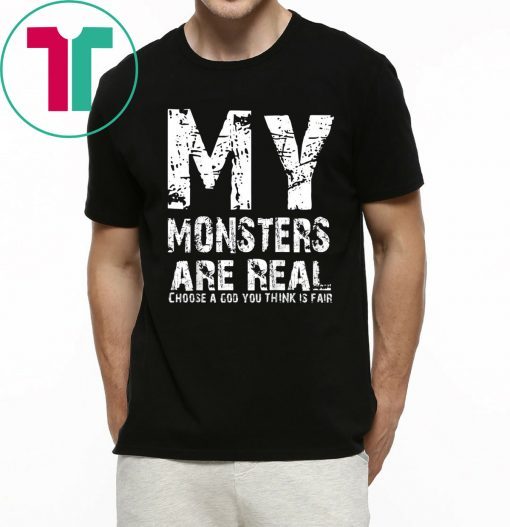 My Monsters are Real Choose A God You Think Is Fair Shirt