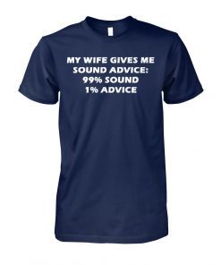 My wife gives me sound advice 99% sound 1% advice shirt
