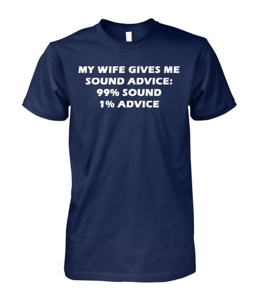 My wife gives me sound advice 99% sound 1% advice shirt