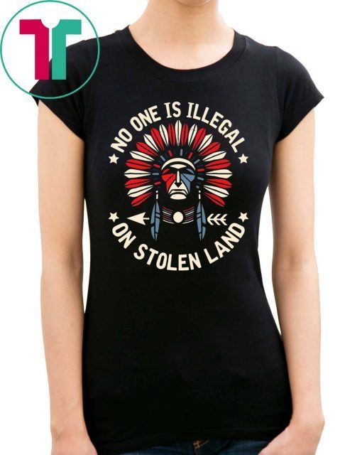 No One Is Illegal On Stolen Land Indigenous Immigrant Shirt