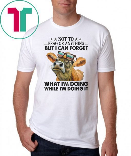 Not to brag or anything but I can forget what I’m doing while I’m doing it shirt