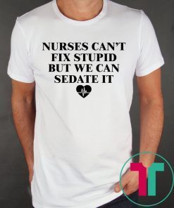 Nurse can’t fix stupid but we can sedate it tee shirt