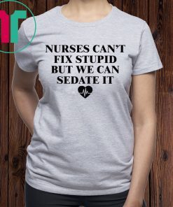 Nurse can’t fix stupid but we can sedate it tee shirt