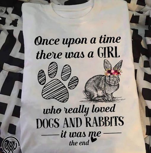 Once upon a time there was a girl who really loved dogs and rabbit it was me the end shirt