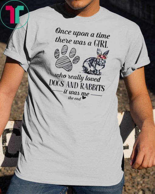 Once upon a time there was a girl who really loved dogs and rabbit it was me the end shirt