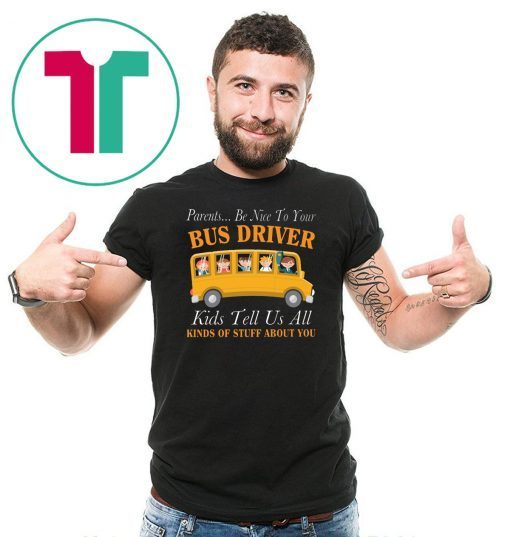 Parents be nice to your bus driver kids tell us all kinds of stuff about you shirt