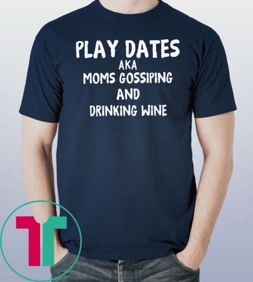 Play dates aka moms gossiping and drinking wine shirt