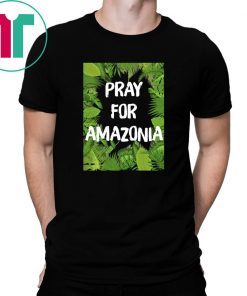Pray For Amazonia Rainforest Save The Amazon Forest Shirt