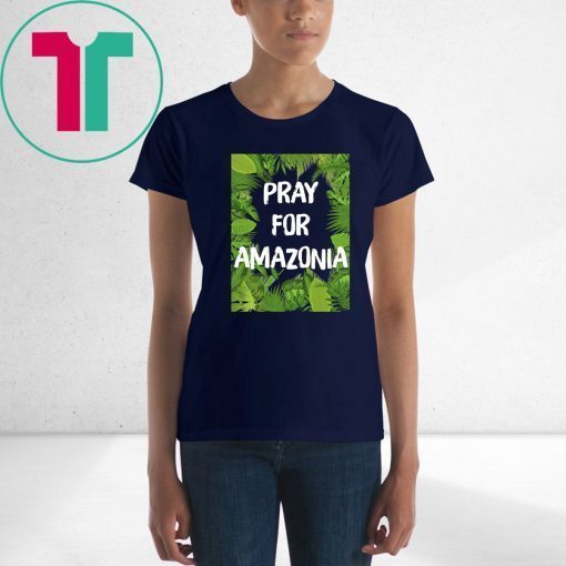 Pray For Amazonia Rainforest Save The Amazon Forest Shirt