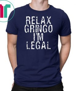 Relax Gringo I'm Legal Funny Immigrant Immigration Mens Tee Shirt