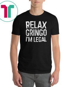 Relax Gringo I'm Legal T-Shirt Immigration 2019 Tee Shirt