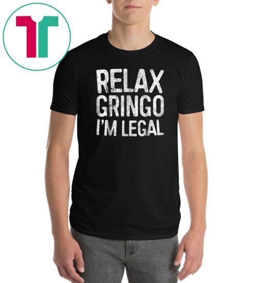 Relax Gringo I'm Legal T-Shirt Immigration 2019 Tee Shirt