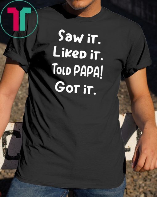 Saw it liked it told papa got it shirt