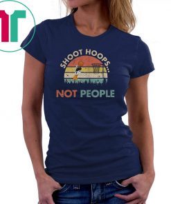 Shoot Hoops Not People Vintage Shirt