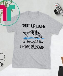 Shut Up Liver Bought The Drink Package Tee Shirt